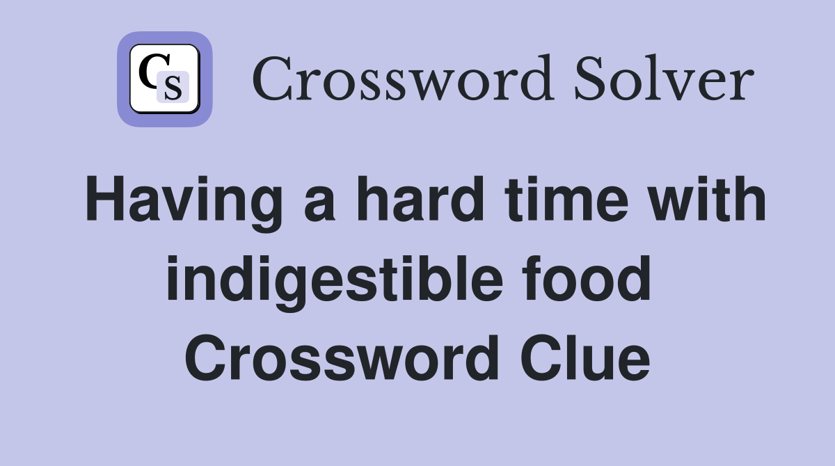 Having a hard time with indigestible food  Crossword Clue