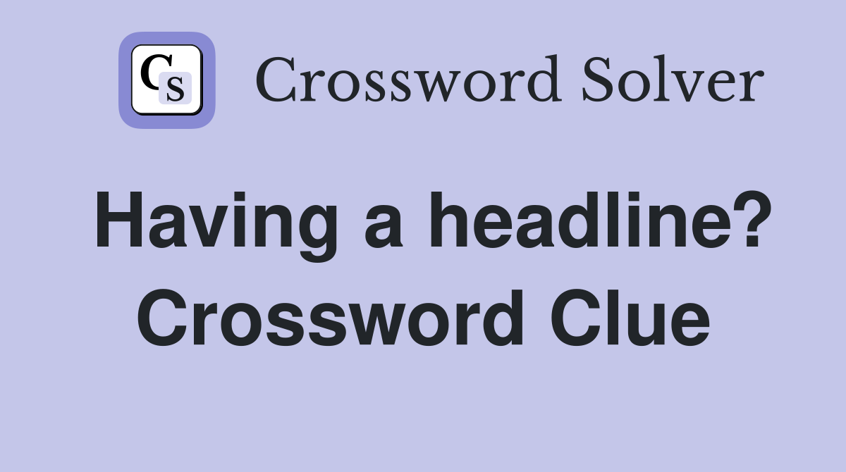 Having a headline? Crossword Clue