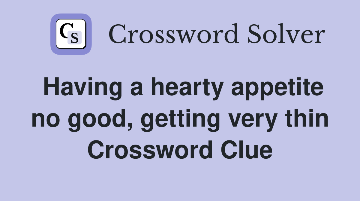 Having a hearty appetite no good, getting very thin Crossword Clue