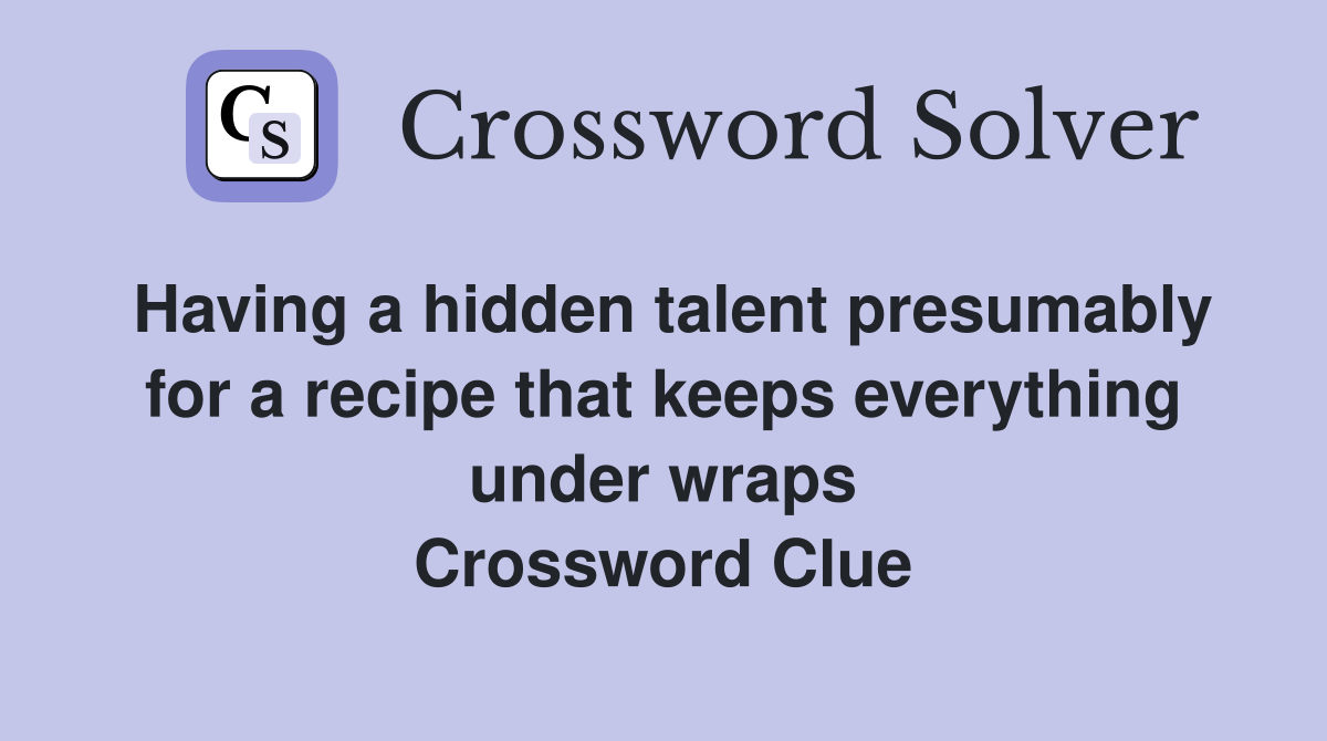 Having a hidden talent presumably for a recipe that keeps everything under wraps Crossword Clue