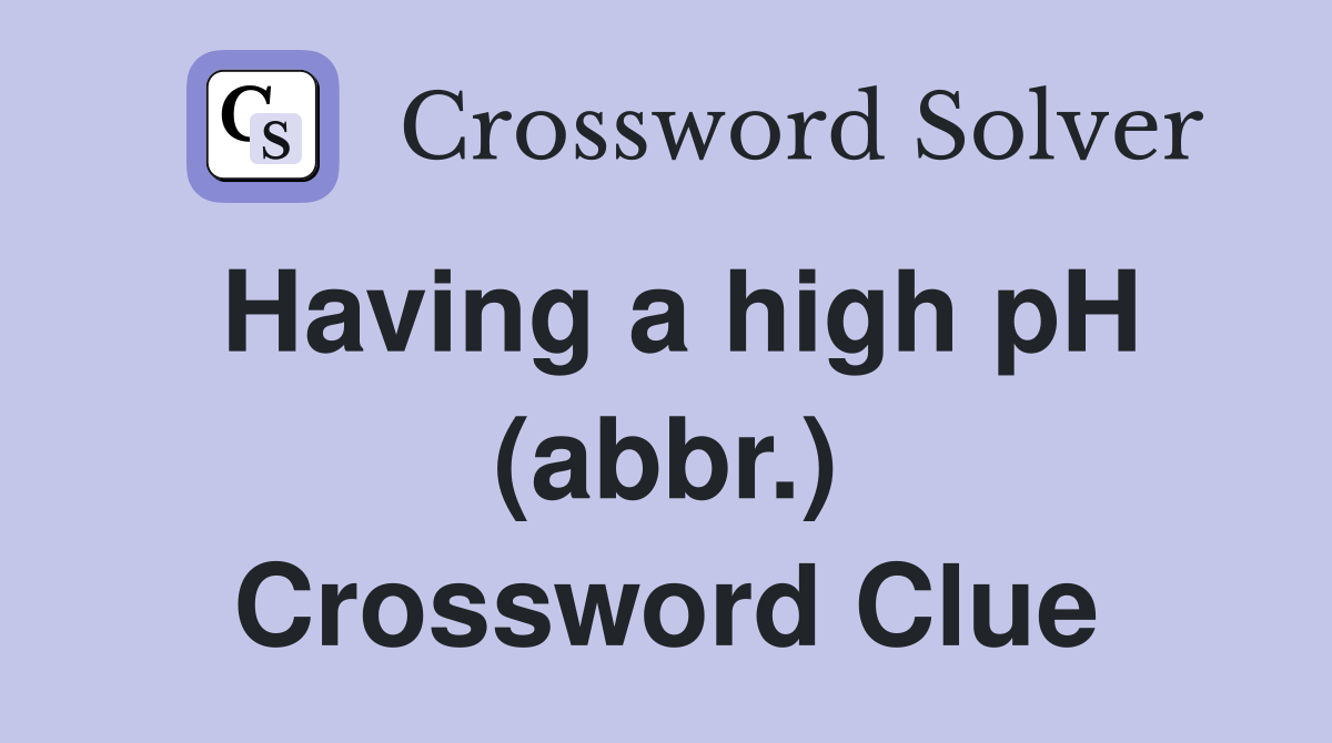 Having a high pH (abbr.) Crossword Clue