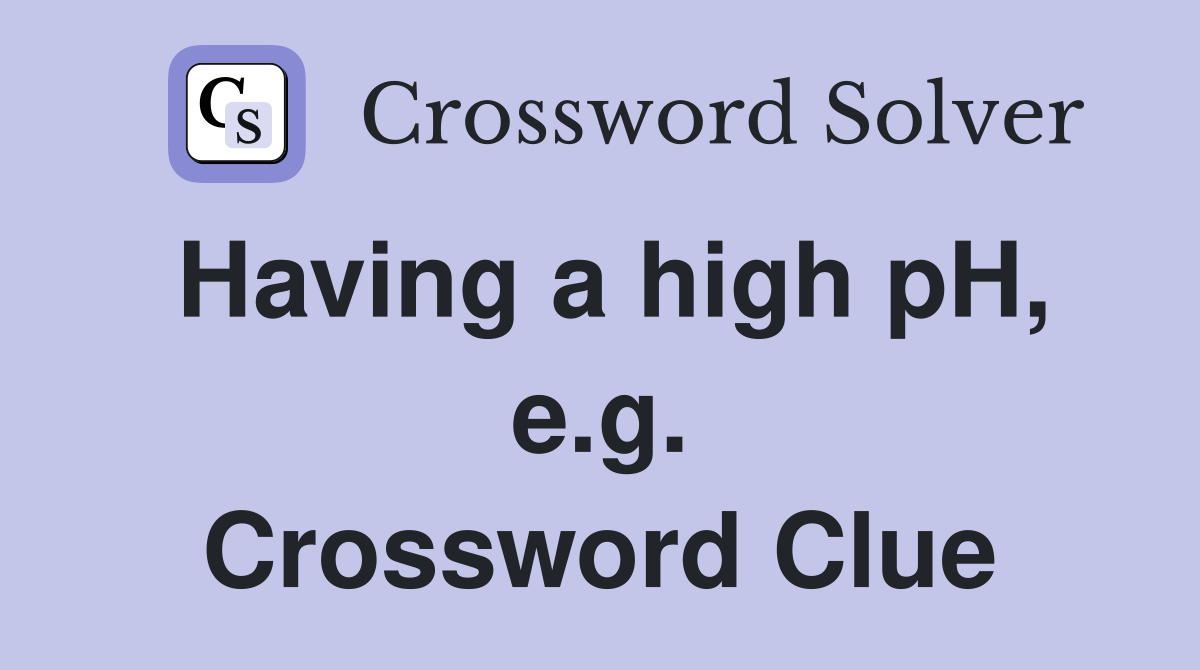 Having a high pH, e.g. Crossword Clue
