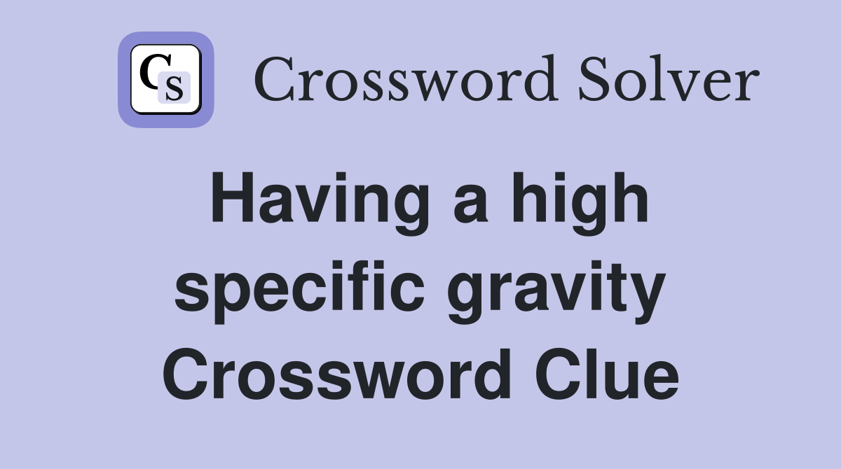 Having a high specific gravity Crossword Clue