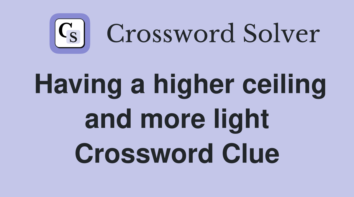 Having a higher ceiling and more light Crossword Clue