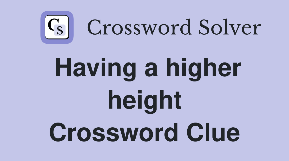 Having a higher height Crossword Clue
