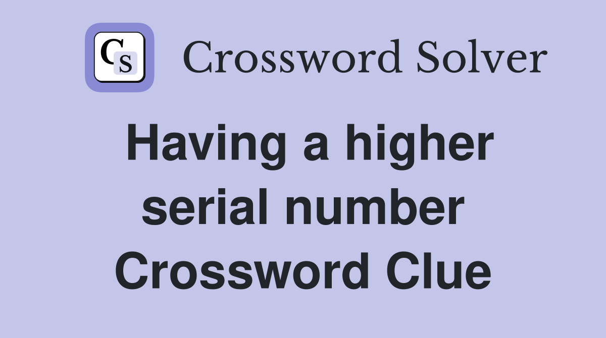 Having a higher serial number Crossword Clue
