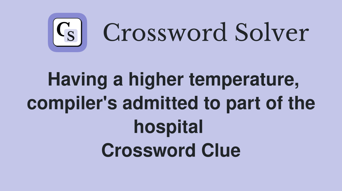 Having a higher temperature, compiler's admitted to part of the hospital  Crossword Clue