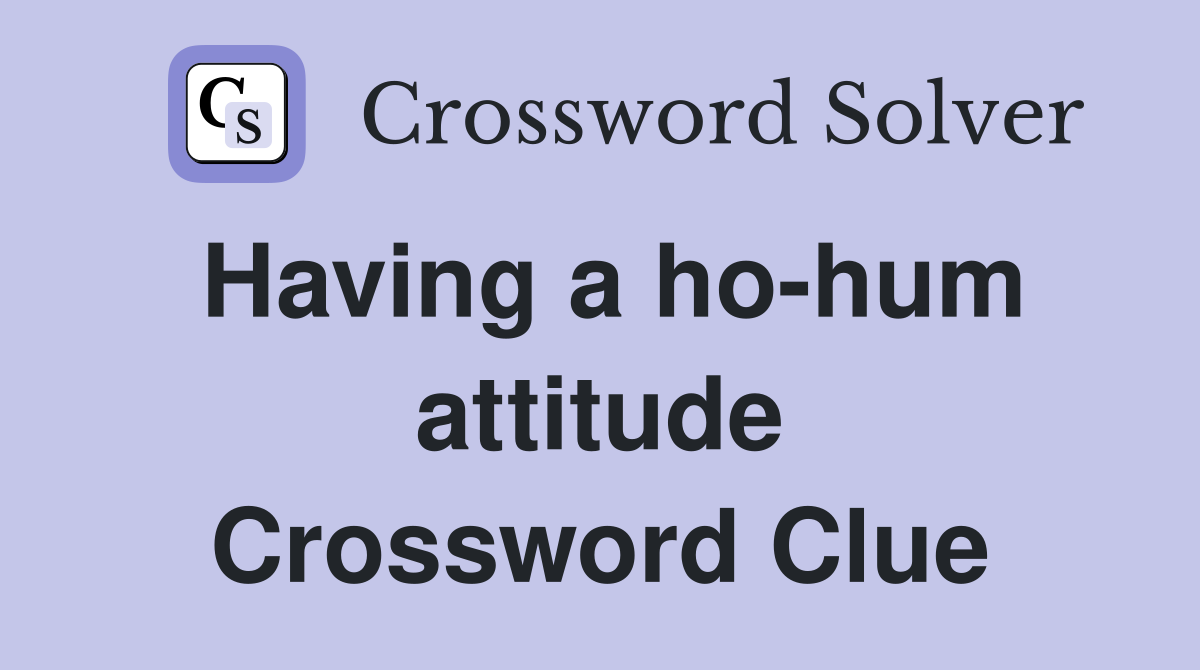 Having a ho-hum attitude Crossword Clue