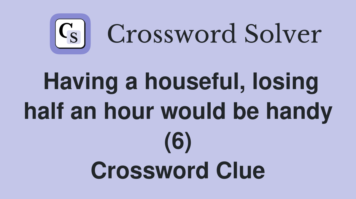 Having a houseful, losing half an hour would be handy (6) Crossword Clue