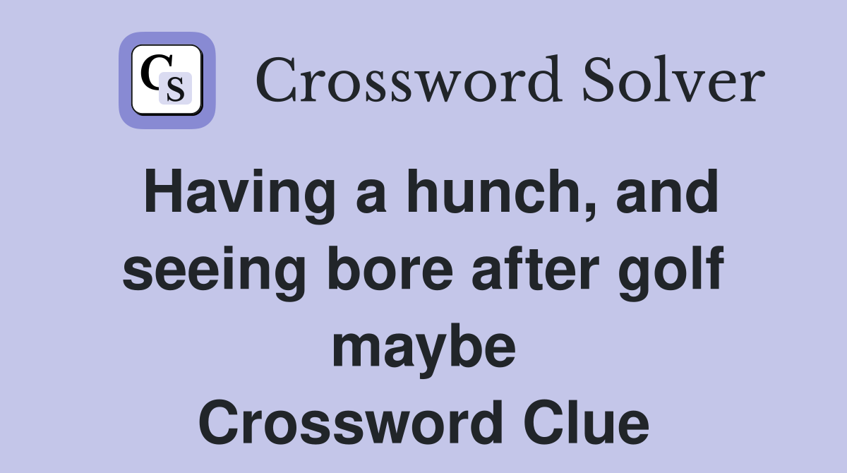 Having a hunch, and seeing bore after golf maybe Crossword Clue