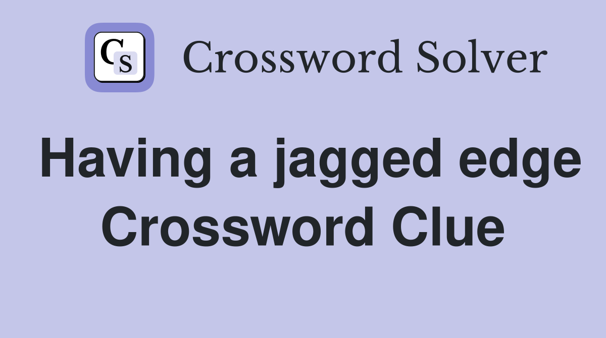 Having a jagged edge Crossword Clue