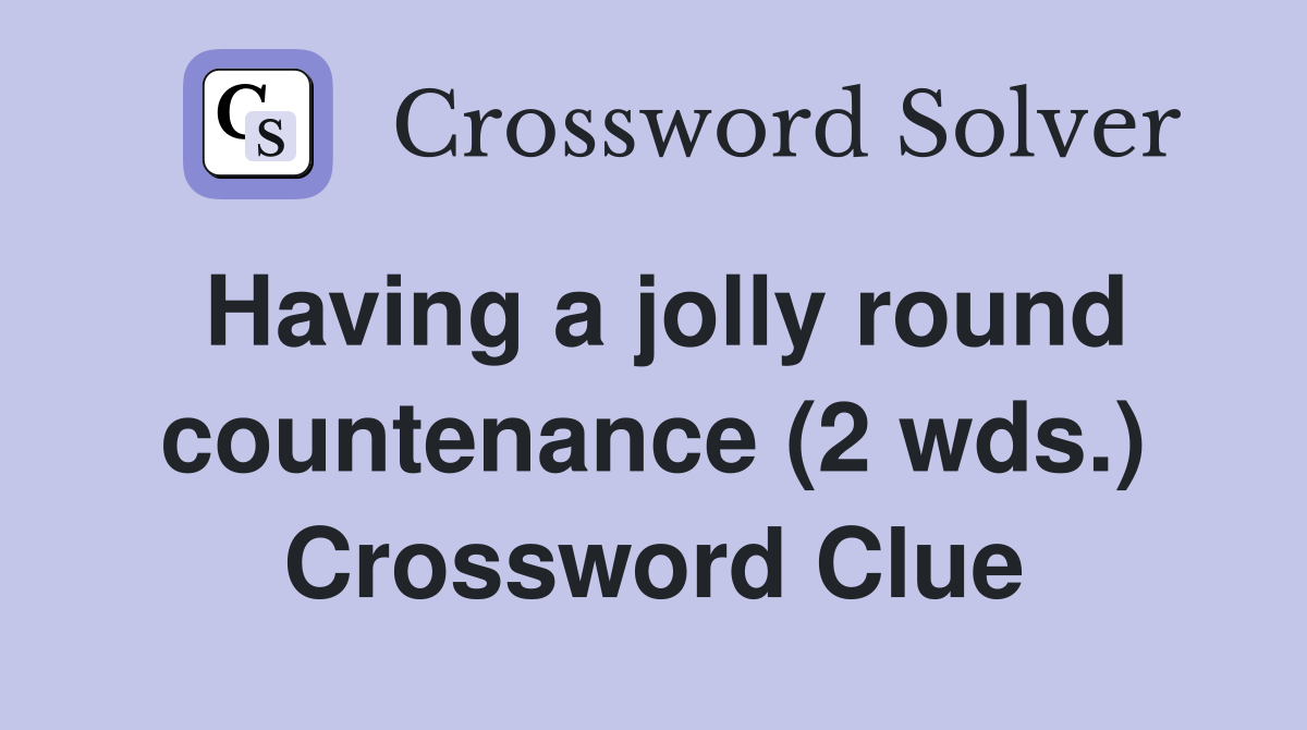 Having a jolly round countenance (2 wds.) Crossword Clue