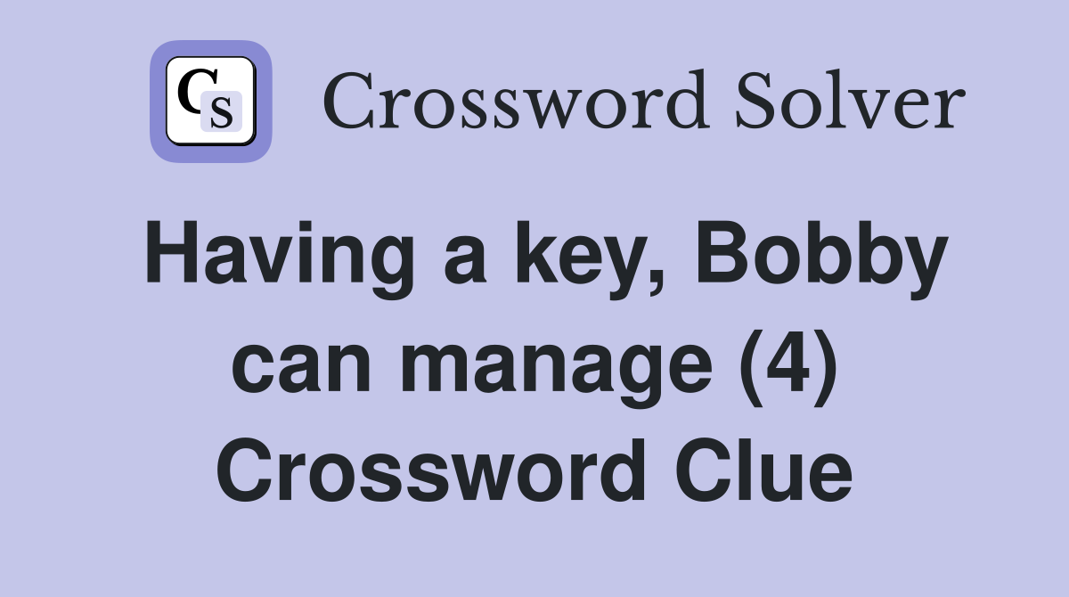 Having a key, Bobby can manage (4) Crossword Clue