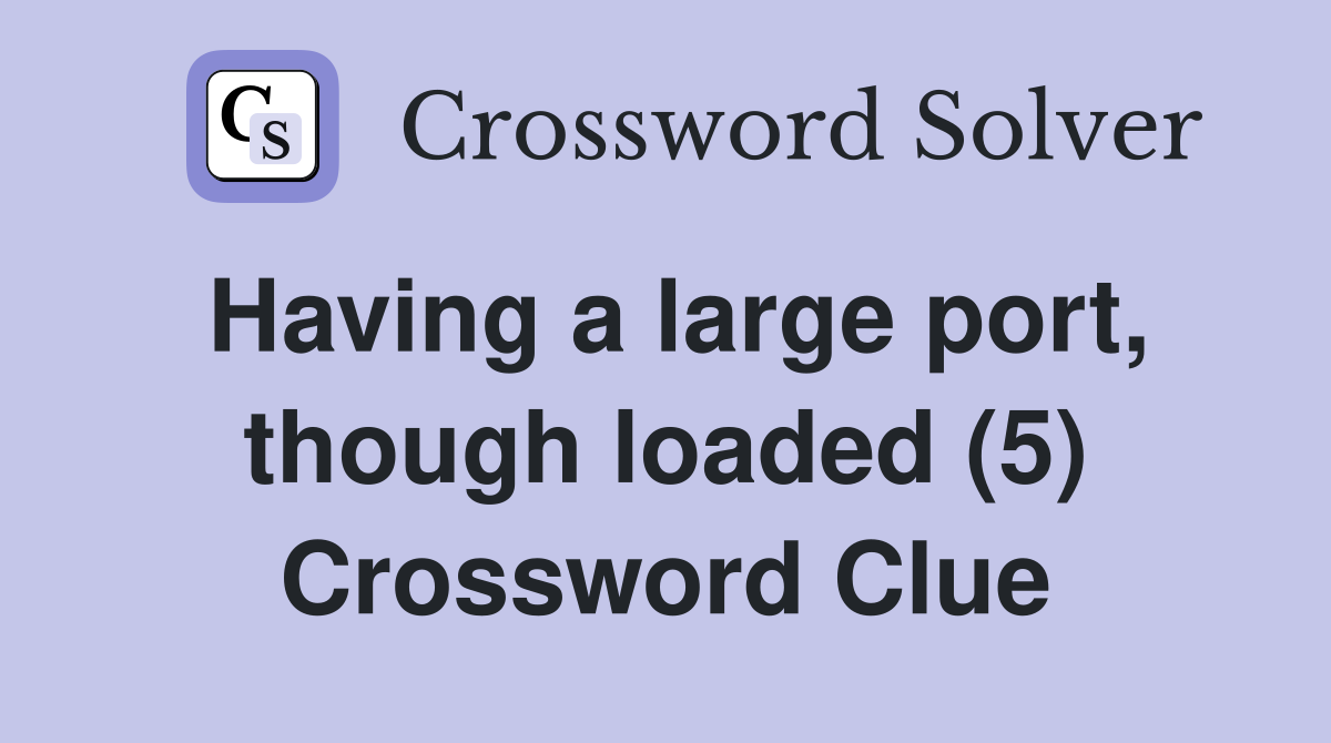 Having a large port, though loaded (5) Crossword Clue