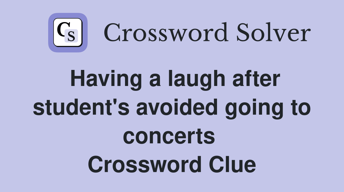 Having a laugh after student's avoided going to concerts  Crossword Clue