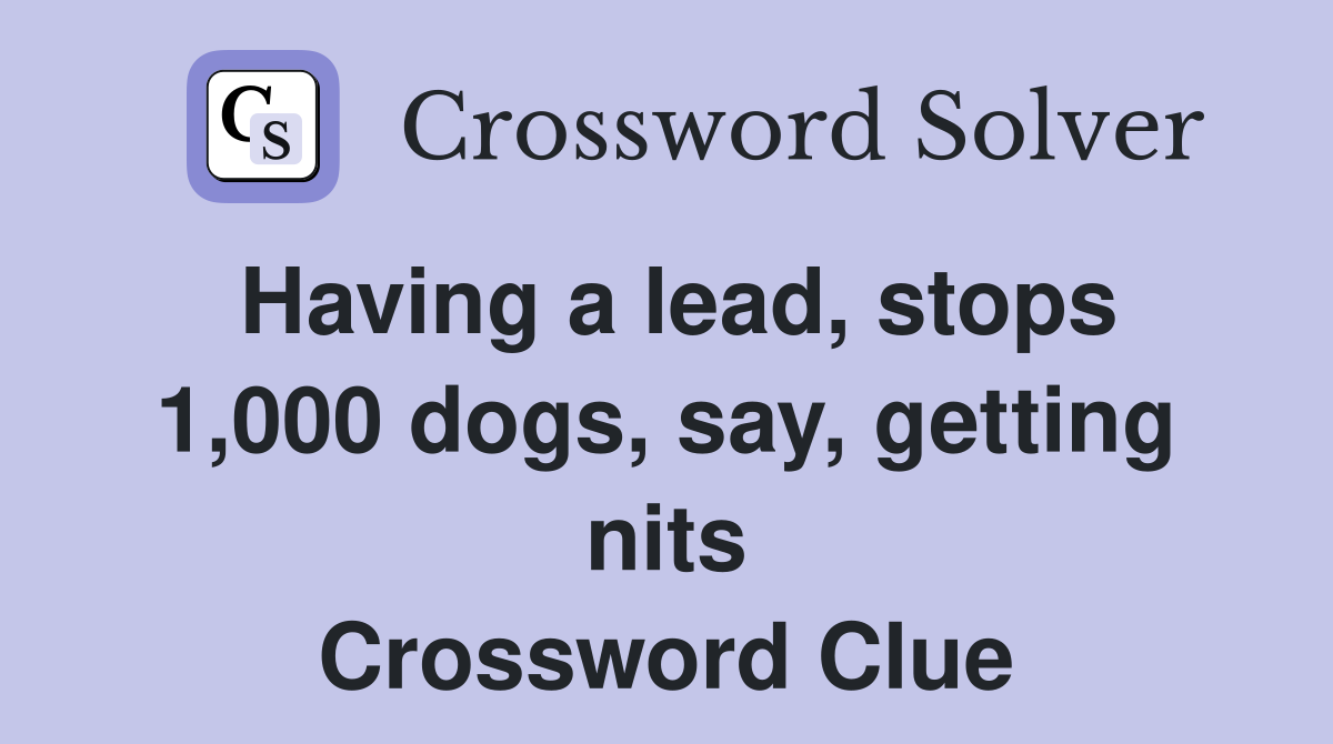 Having a lead, stops 1,000 dogs, say, getting nits Crossword Clue