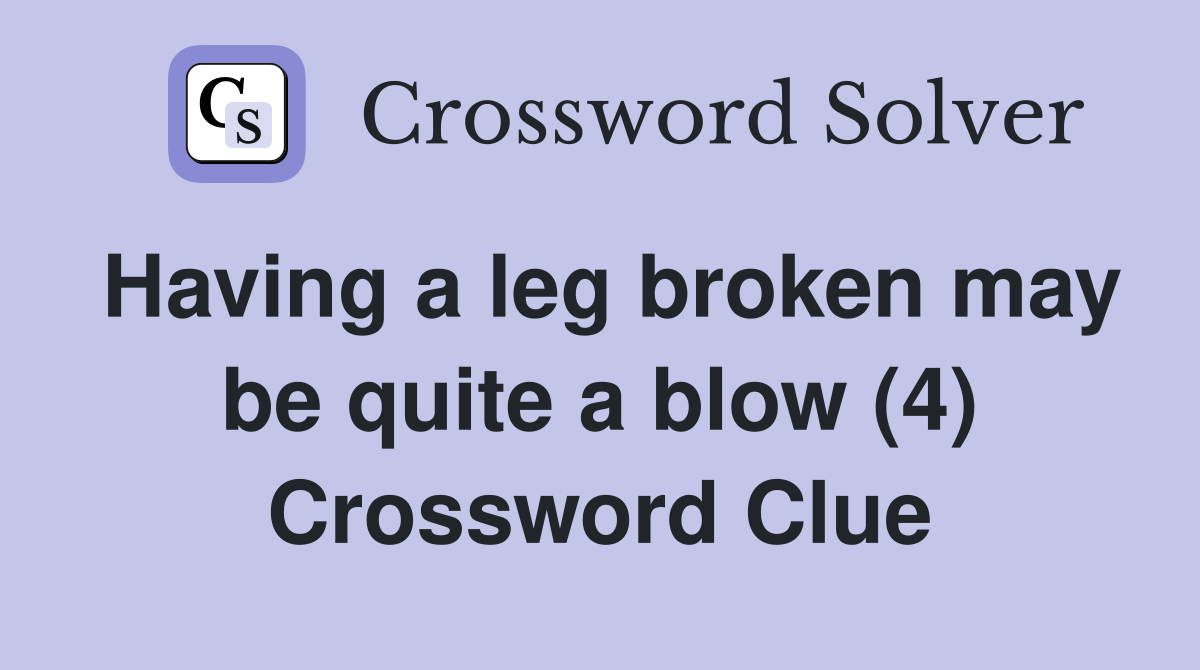 Having a leg broken may be quite a blow (4) Crossword Clue