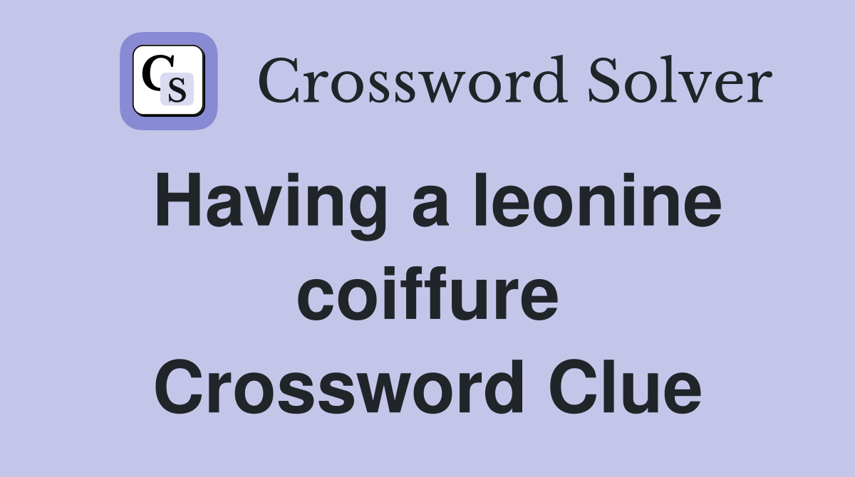 Having a leonine coiffure Crossword Clue