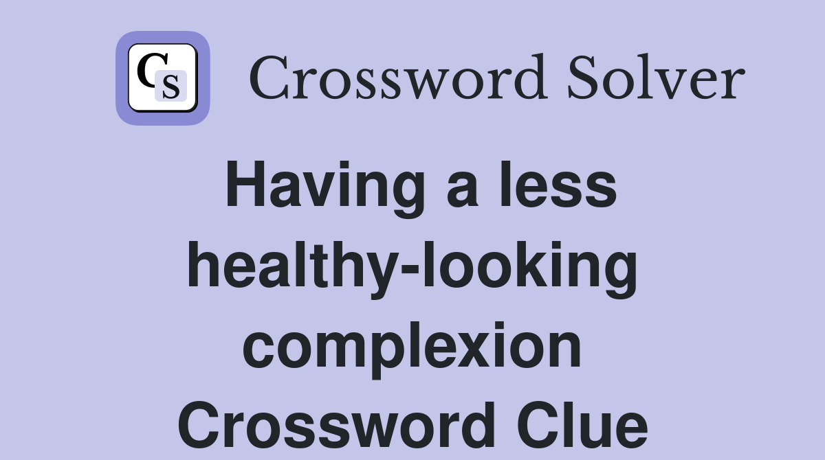 Having a less healthy-looking complexion Crossword Clue