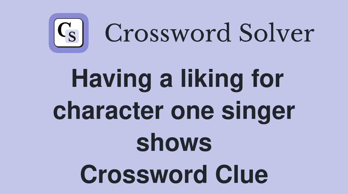 Having a liking for character one singer shows Crossword Clue