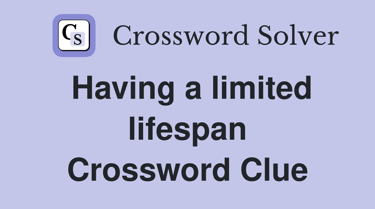 Having a limited lifespan Crossword Clue