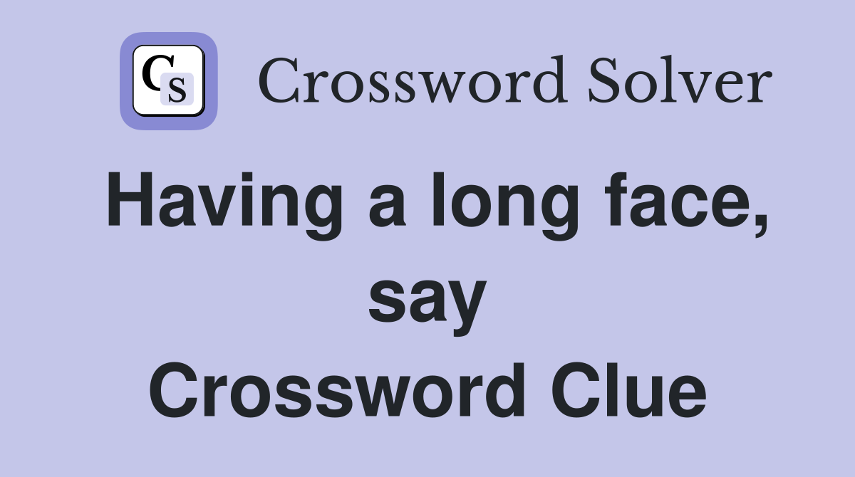 Having a long face, say Crossword Clue