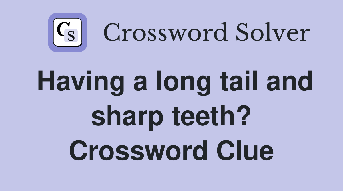 Having a long tail and sharp teeth? Crossword Clue