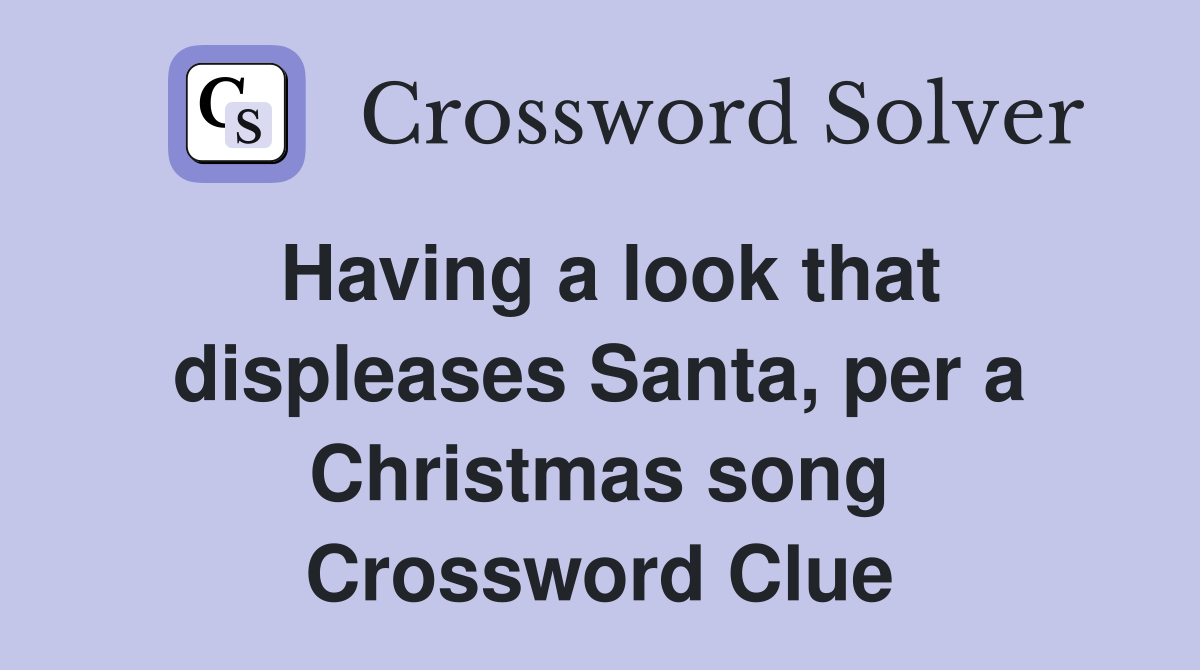 Having a look that displeases Santa, per a Christmas song Crossword Clue