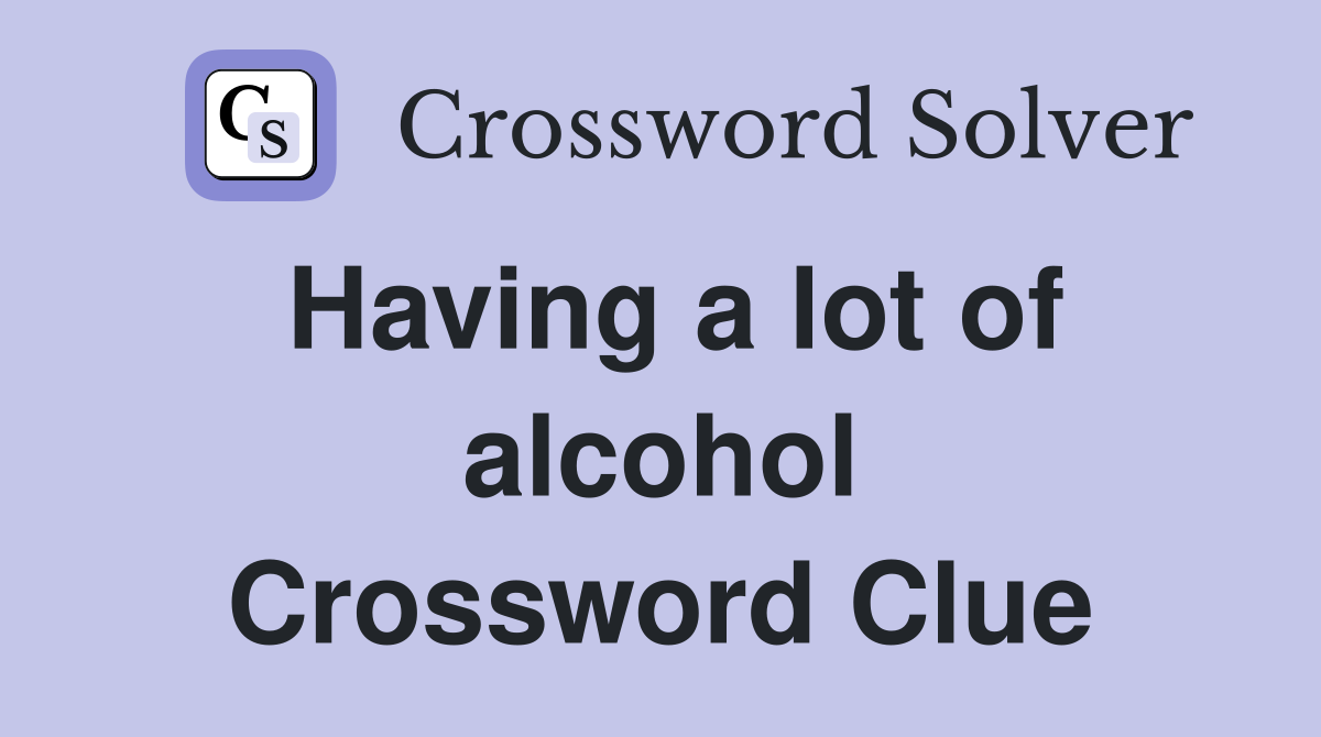 Having a lot of alcohol Crossword Clue