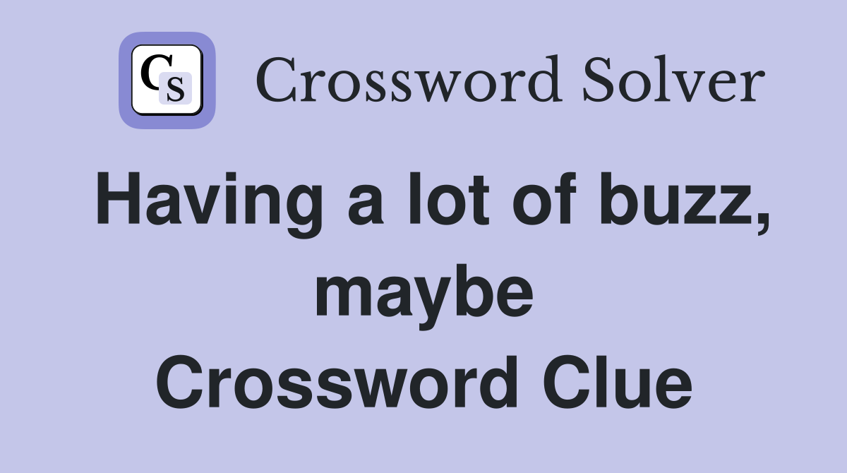 Having a lot of buzz, maybe Crossword Clue