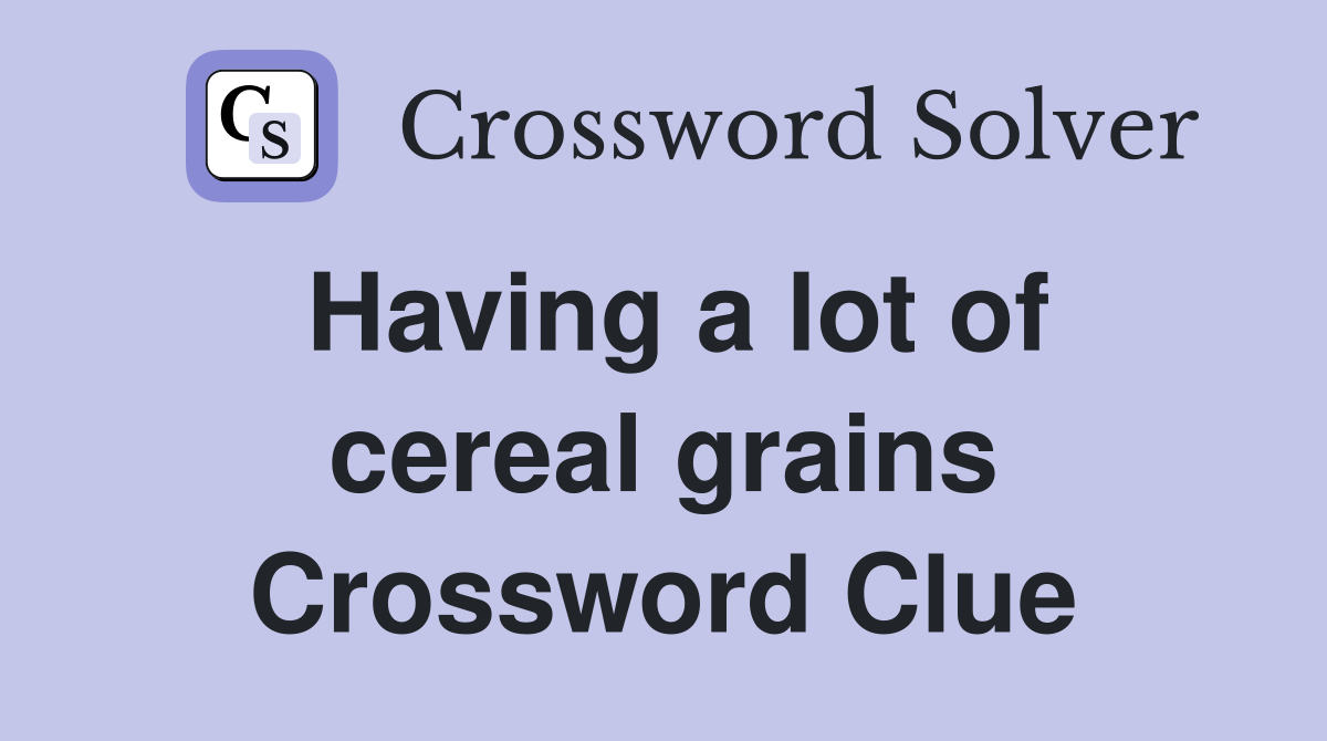 Having a lot of cereal grains Crossword Clue