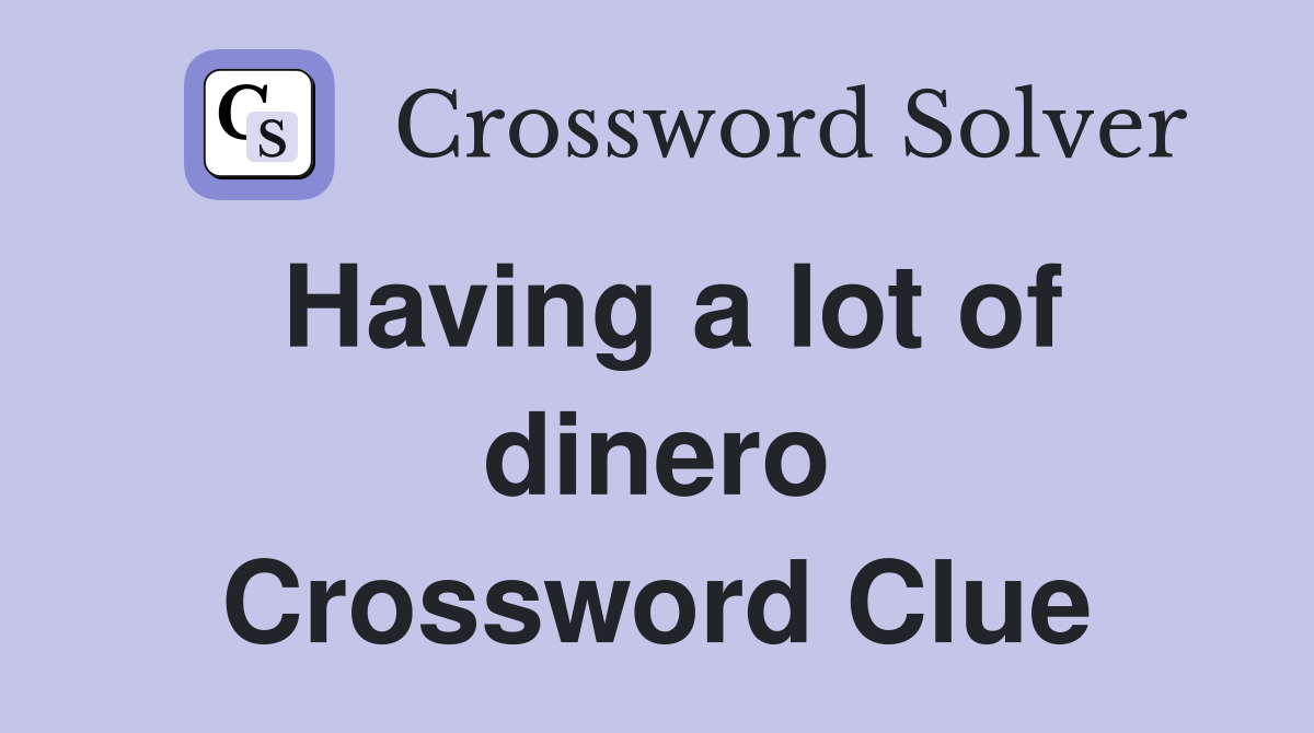 Having a lot of dinero Crossword Clue