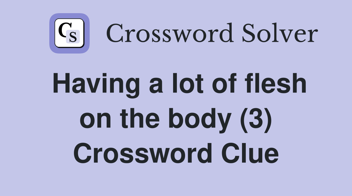 Having a lot of flesh on the body (3) Crossword Clue