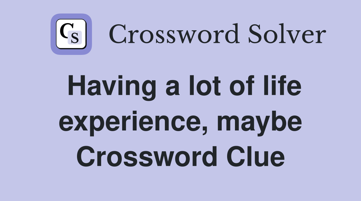 Having a lot of life experience, maybe Crossword Clue