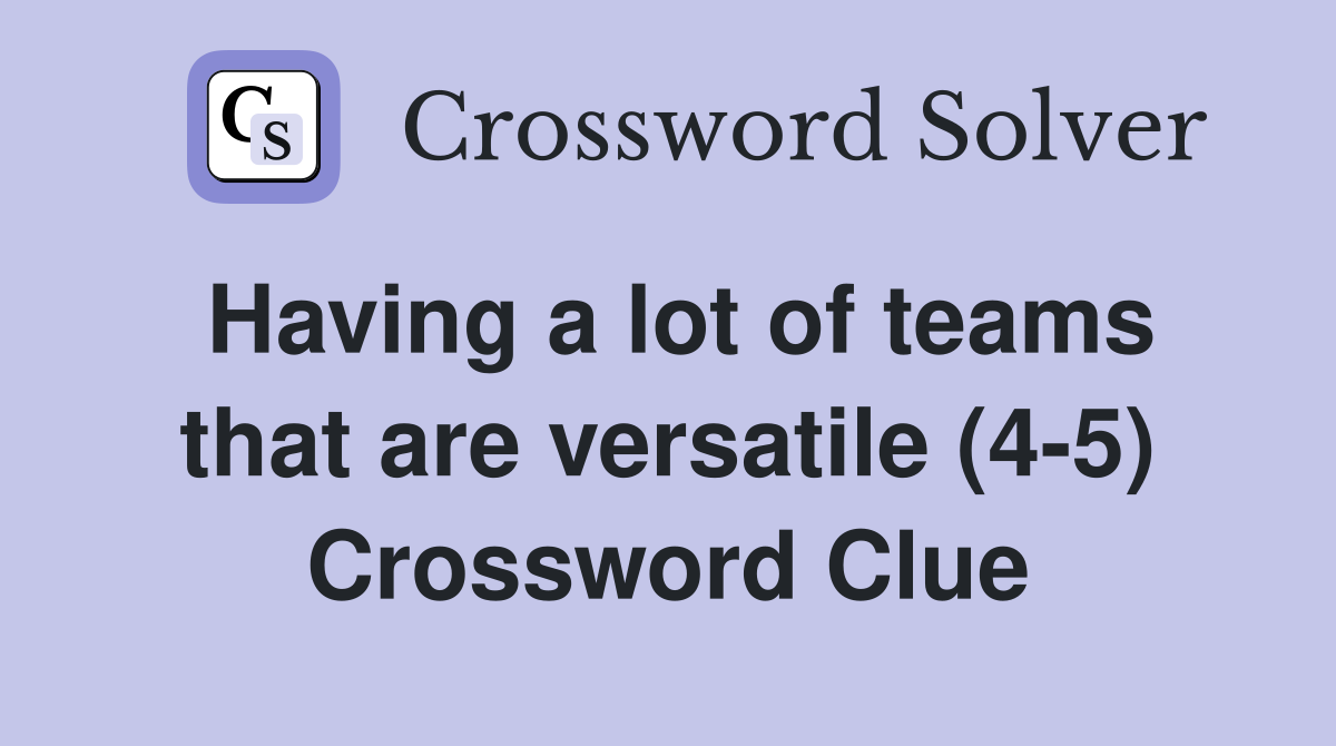 Having a lot of teams that are versatile (4-5) Crossword Clue