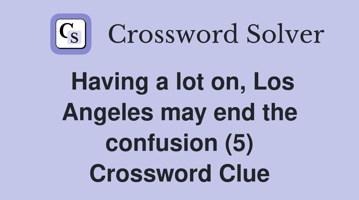 Having a lot on, Los Angeles may end the confusion (5) Crossword Clue