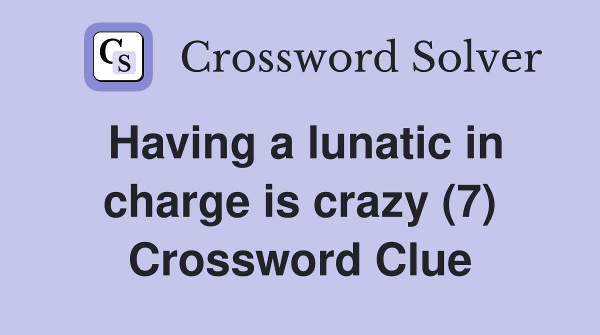 Having a lunatic in charge is crazy (7) Crossword Clue