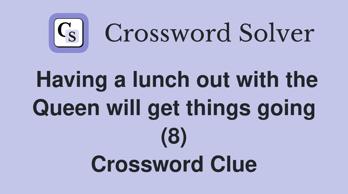 Having a lunch out with the Queen will get things going (8) Crossword Clue