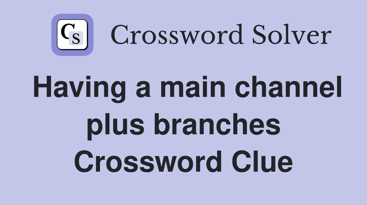 Having a main channel plus branches Crossword Clue