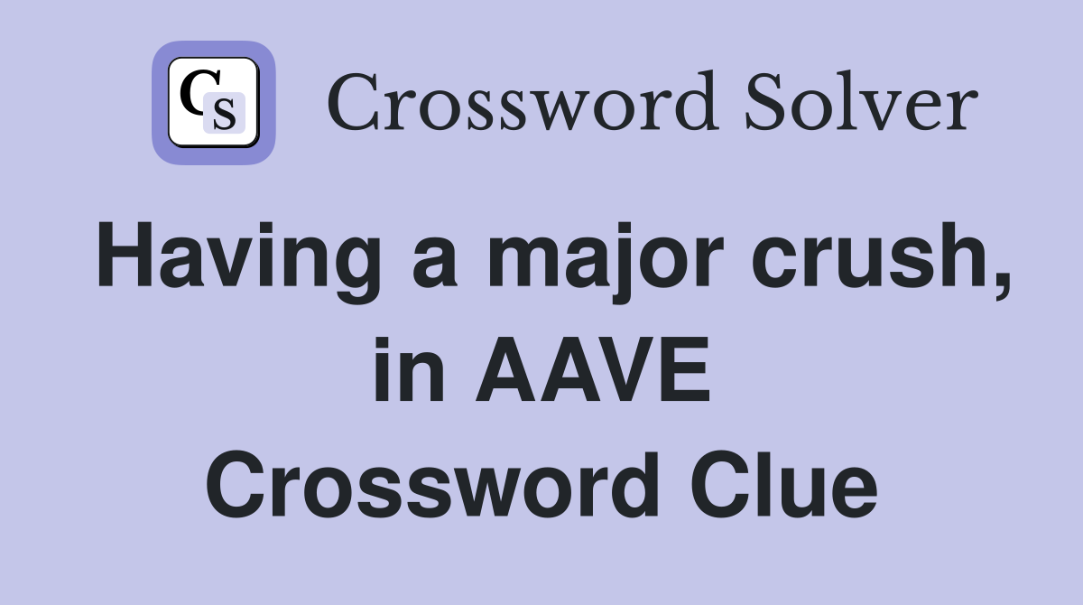 Having a major crush, in AAVE Crossword Clue