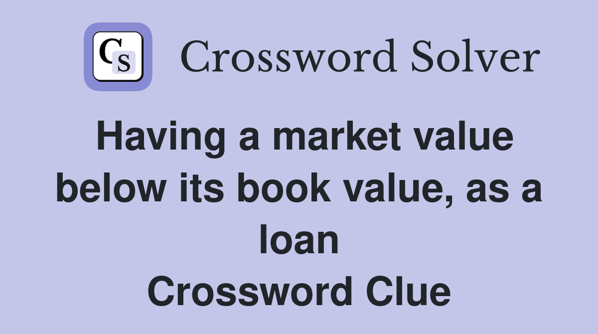 Having a market value below its book value, as a loan Crossword Clue