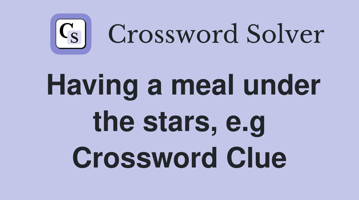 Having a meal under the stars, e.g Crossword Clue