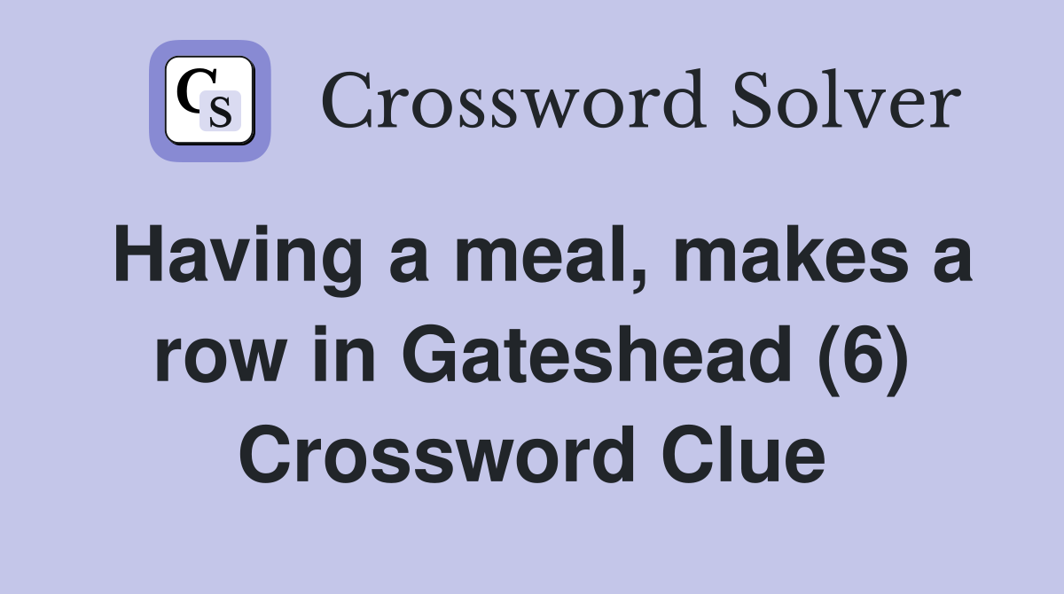 Having a meal, makes a row in Gateshead (6) Crossword Clue