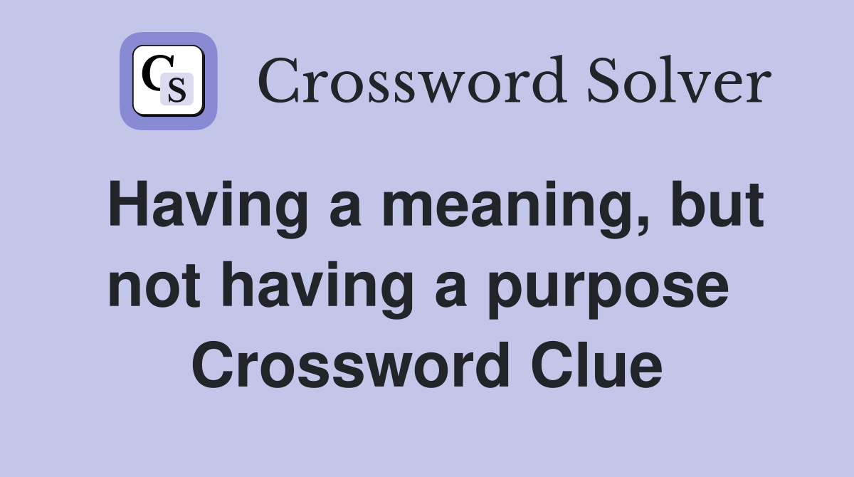 Having a meaning, but not having a purpose  Crossword Clue