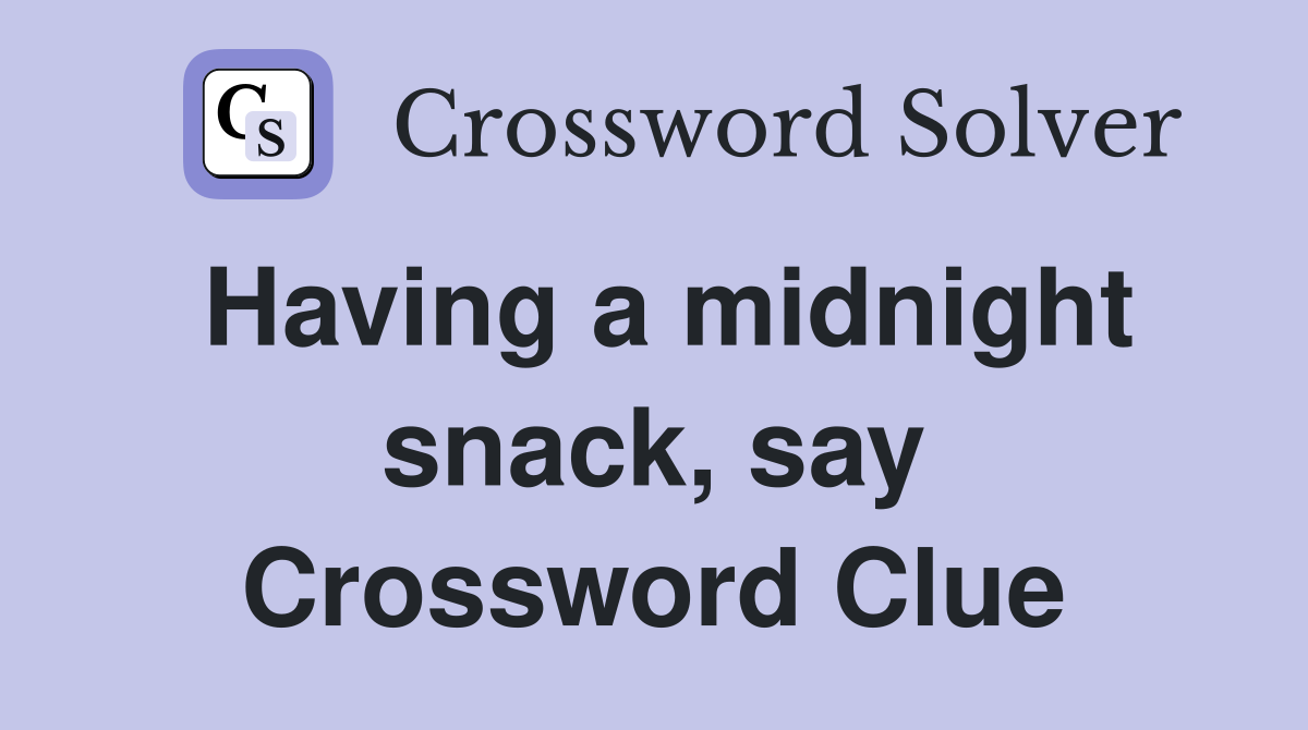 Having a midnight snack, say Crossword Clue
