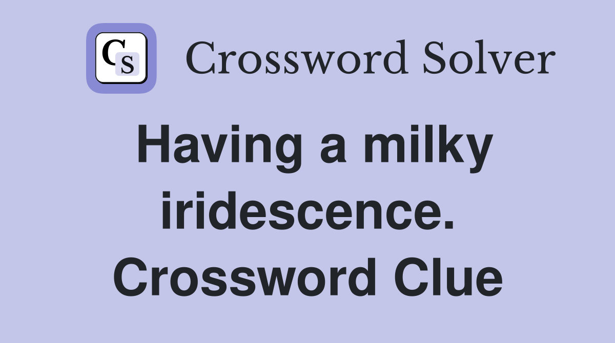 Having a milky iridescence. Crossword Clue