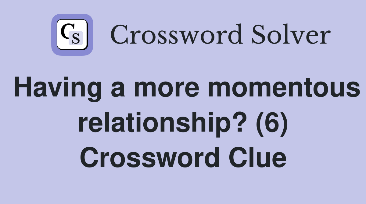Having a more momentous relationship? (6) Crossword Clue