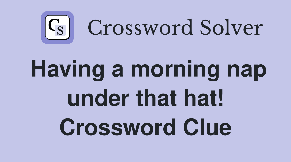 Having a morning nap under that hat! Crossword Clue