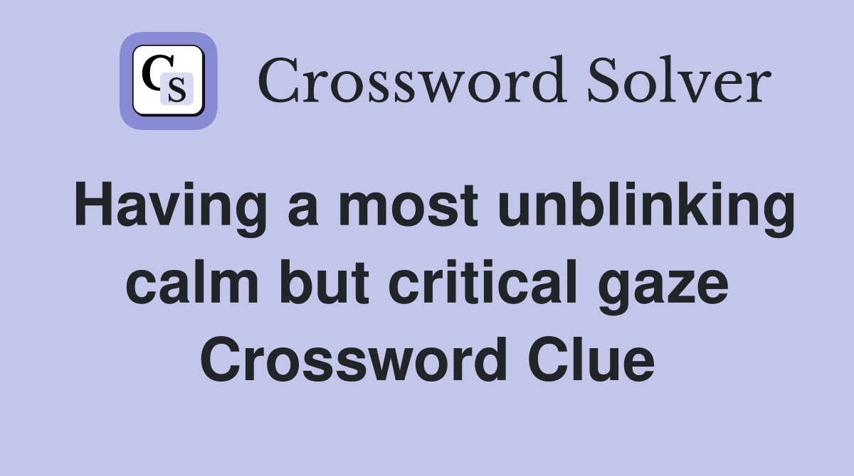 Having a most unblinking calm but critical gaze Crossword Clue