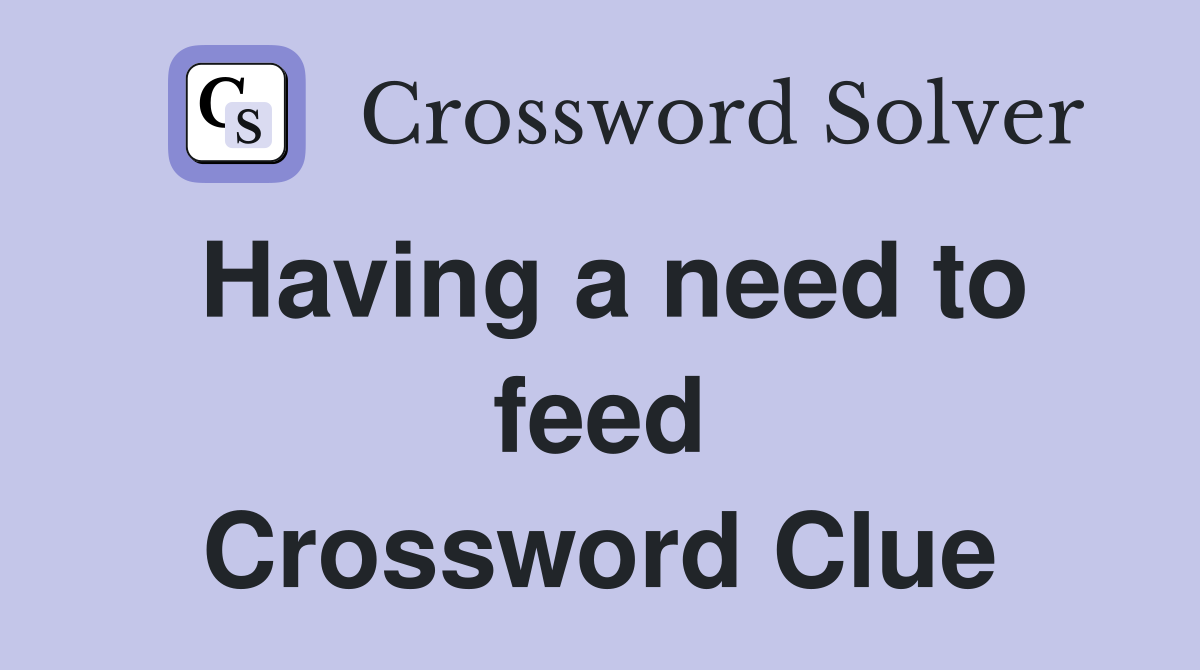 Having a need to feed Crossword Clue